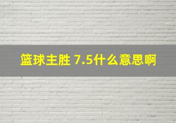 篮球主胜 7.5什么意思啊